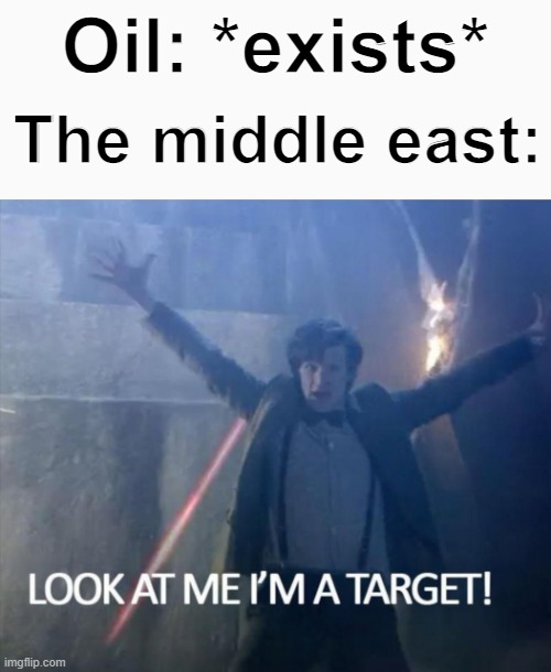 Bruh | The middle east:; Oil: *exists* | image tagged in look at me i'm a target | made w/ Imgflip meme maker