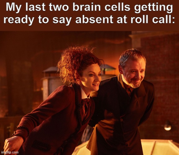 Bruh | My last two brain cells getting ready to say absent at roll call: | image tagged in missy the master doctor who | made w/ Imgflip meme maker