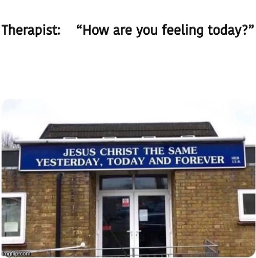 Therapist:    “How are you feeling today?” | image tagged in blank white template | made w/ Imgflip meme maker