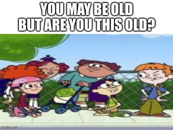 Wayside was so good yet was forgotten by some... | YOU MAY BE OLD BUT ARE YOU THIS OLD? | image tagged in memes,nostalgia | made w/ Imgflip meme maker