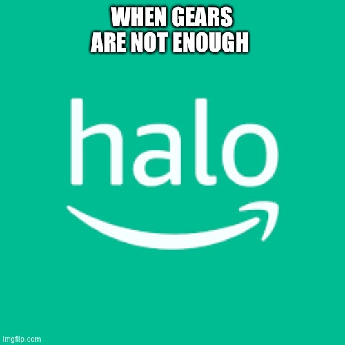 WHEN GEARS ARE NOT ENOUGH | made w/ Imgflip meme maker