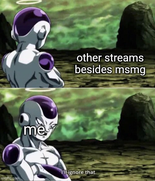 Freiza I'll ignore that | other streams besides msmg; me | image tagged in freiza i'll ignore that | made w/ Imgflip meme maker