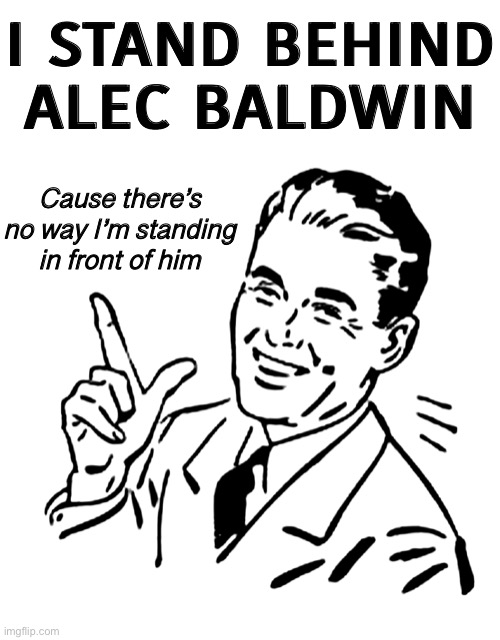 Instead of crying about the NRA Alec should have taken one of their safety classes | I STAND BEHIND ALEC BALDWIN; Cause there’s no way I’m standing in front of him | image tagged in blank white template,50's meme,gun control | made w/ Imgflip meme maker