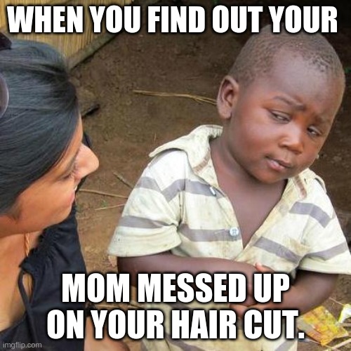 What did I do to you | WHEN YOU FIND OUT YOUR; MOM MESSED UP ON YOUR HAIR CUT. | image tagged in memes,third world skeptical kid | made w/ Imgflip meme maker