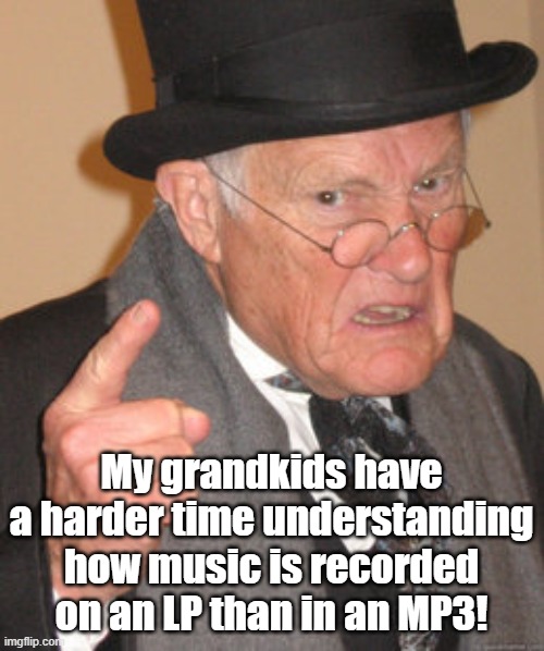 Back In My Day Meme | My grandkids have a harder time understanding how music is recorded on an LP than in an MP3! | image tagged in memes,back in my day | made w/ Imgflip meme maker
