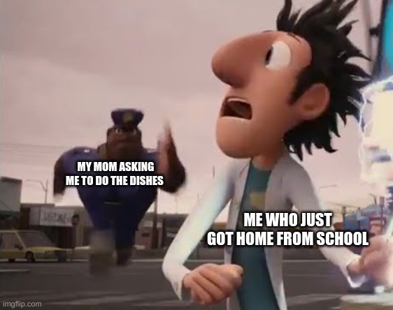 Officer Earl Running | MY MOM ASKING ME TO DO THE DISHES; ME WHO JUST GOT HOME FROM SCHOOL | image tagged in officer earl running | made w/ Imgflip meme maker