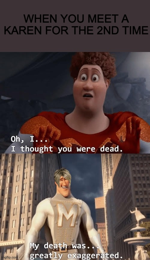 My death was greatly exaggerated | WHEN YOU MEET A KAREN FOR THE 2ND TIME | image tagged in my death was greatly exaggerated | made w/ Imgflip meme maker