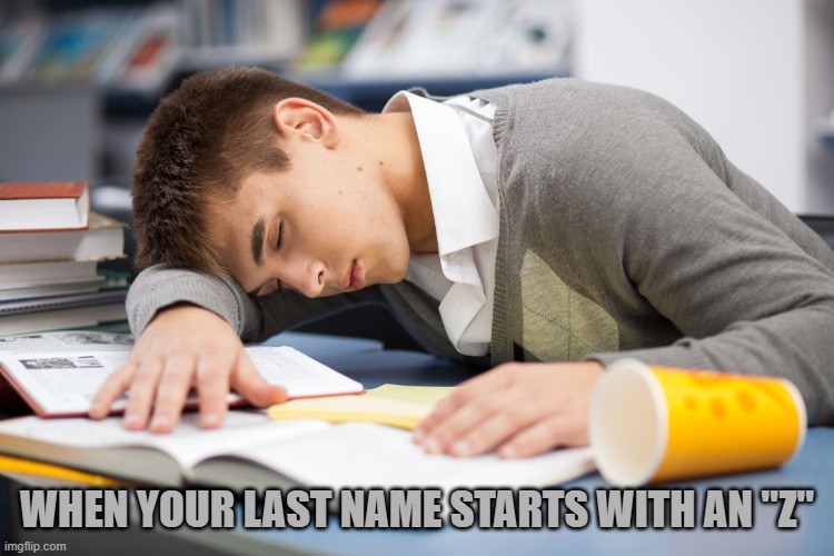 Sleeping Student | WHEN YOUR LAST NAME STARTS WITH AN "Z" | image tagged in sleeping student | made w/ Imgflip meme maker