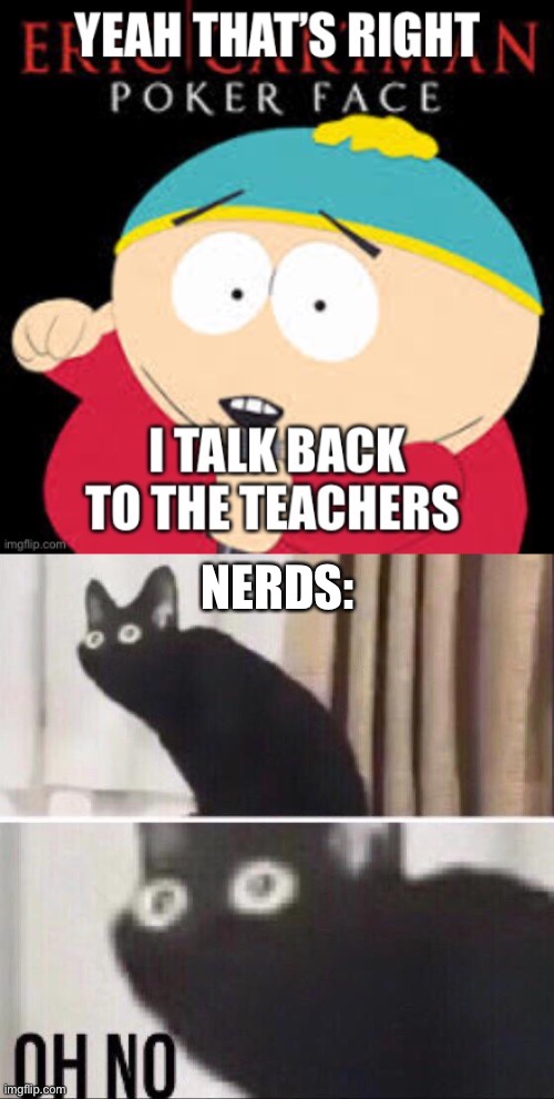 oh no! |  NERDS: | image tagged in oh no cat,poker face | made w/ Imgflip meme maker