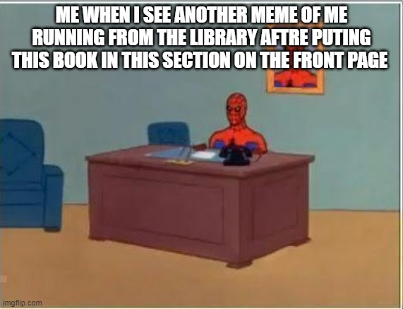 seriously whats so good about those? | ME WHEN I SEE ANOTHER MEME OF ME RUNNING FROM THE LIBRARY AFTRE PUTING THIS BOOK IN THIS SECTION ON THE FRONT PAGE | image tagged in memes,spiderman computer desk,spiderman | made w/ Imgflip meme maker