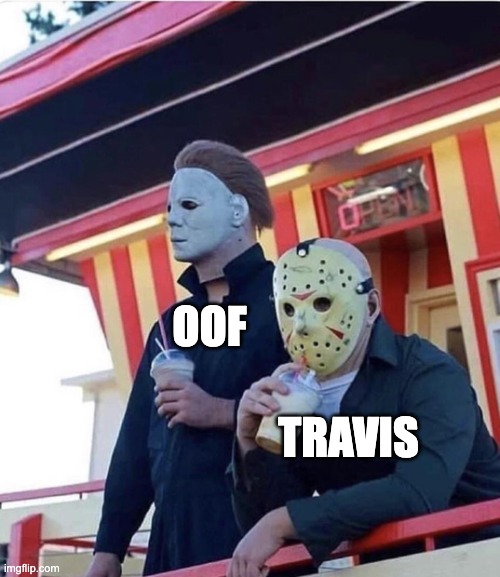 Jason Michael Myers hanging out | OOF TRAVIS | image tagged in jason michael myers hanging out | made w/ Imgflip meme maker