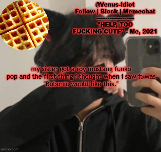 my waffle temp bc im a SIMP | my sister got a roy mustang funko pop and the first thing i thought when i saw it was
"Bubonic would like this." | image tagged in my waffle temp bc im a simp | made w/ Imgflip meme maker