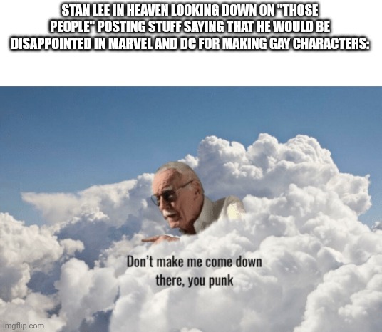 Dont be homophobic | STAN LEE IN HEAVEN LOOKING DOWN ON "THOSE PEOPLE" POSTING STUFF SAYING THAT HE WOULD BE DISAPPOINTED IN MARVEL AND DC FOR MAKING GAY CHARACTERS: | image tagged in stan lee heaven,gay,dc,marvel comics | made w/ Imgflip meme maker
