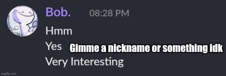 Hmm yes | Gimme a nickname or something idk | image tagged in hmm yes | made w/ Imgflip meme maker