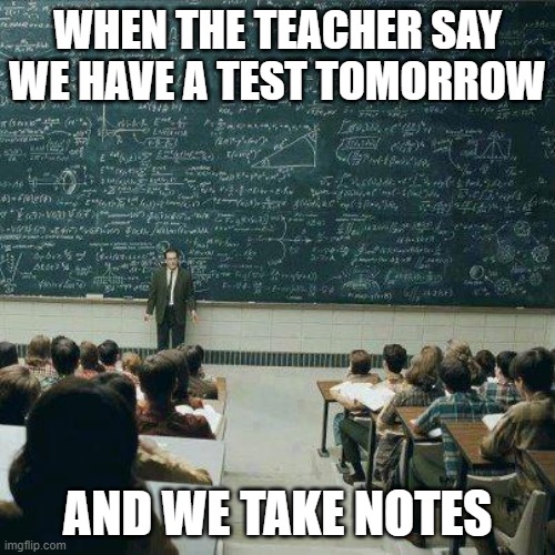 School | WHEN THE TEACHER SAY WE HAVE A TEST TOMORROW; AND WE TAKE NOTES | image tagged in school | made w/ Imgflip meme maker