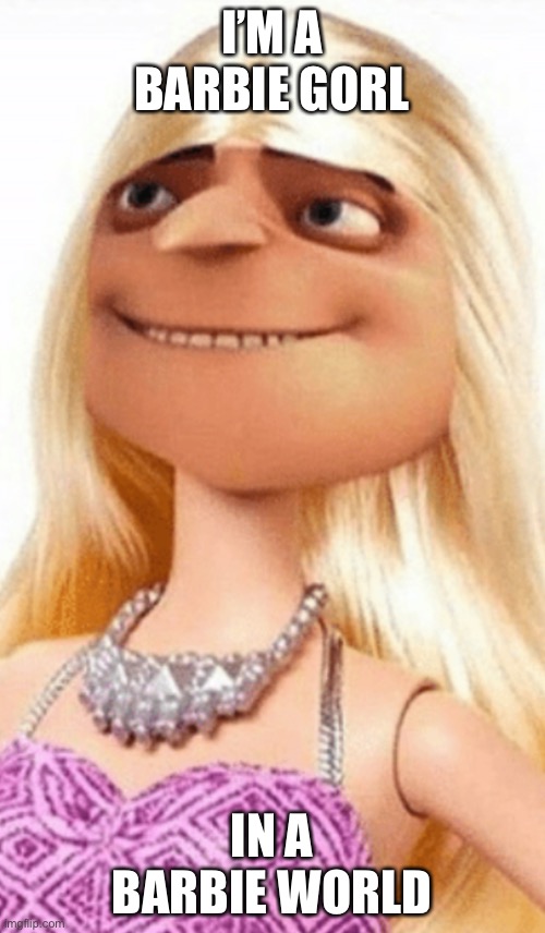 lol | I’M A BARBIE GORL; IN A BARBIE WORLD | image tagged in barbie gorl | made w/ Imgflip meme maker