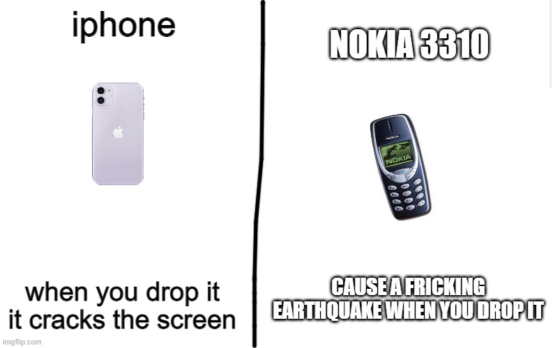 thats why i prefer samsung | NOKIA 3310; iphone; when you drop it it cracks the screen; CAUSE A FRICKING EARTHQUAKE WHEN YOU DROP IT | image tagged in lol,haha,memes,iphone,nokia,tech | made w/ Imgflip meme maker
