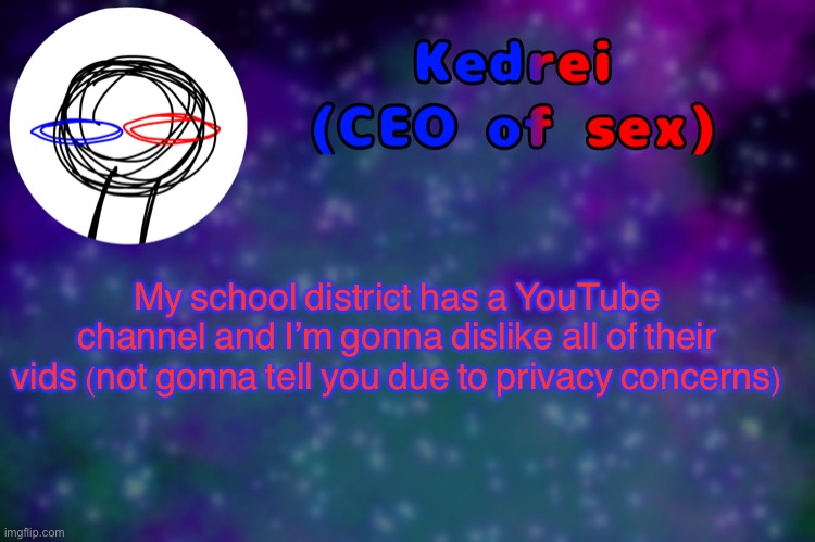 T | My school district has a YouTube channel and I’m gonna dislike all of their vids (not gonna tell you due to privacy concerns) | image tagged in t | made w/ Imgflip meme maker