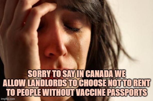 First World Problems Meme | SORRY TO SAY IN CANADA WE ALLOW LANDLORDS TO CHOOSE NOT TO RENT TO PEOPLE WITHOUT VACCINE PASSPORTS | image tagged in memes,first world problems | made w/ Imgflip meme maker