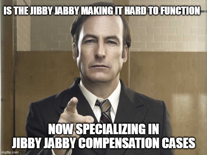 Saul Goodman Better Call Saul | IS THE JIBBY JABBY MAKING IT HARD TO FUNCTION; NOW SPECIALIZING IN JIBBY JABBY COMPENSATION CASES | image tagged in saul goodman better call saul | made w/ Imgflip meme maker