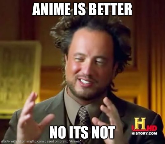 Ancient Aliens Meme | ANIME IS BETTER; NO ITS NOT | image tagged in memes,ancient aliens | made w/ Imgflip meme maker
