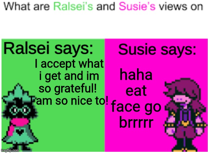 Deltarune Opinions |  haha eat face go brrrrr; I accept what i get and im so grateful! 
I am so nice to! | image tagged in deltarune opinions | made w/ Imgflip meme maker
