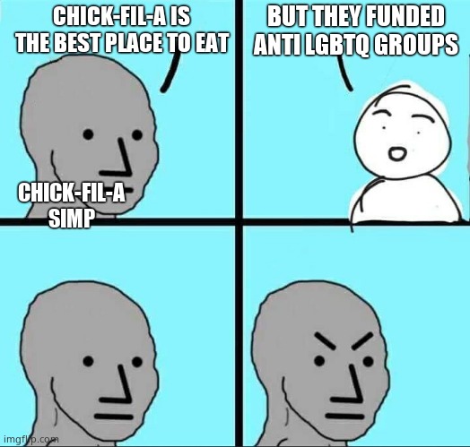 NPC Meme | BUT THEY FUNDED ANTI LGBTQ GROUPS; CHICK-FIL-A IS THE BEST PLACE TO EAT; CHICK-FIL-A SIMP | image tagged in npc meme | made w/ Imgflip meme maker