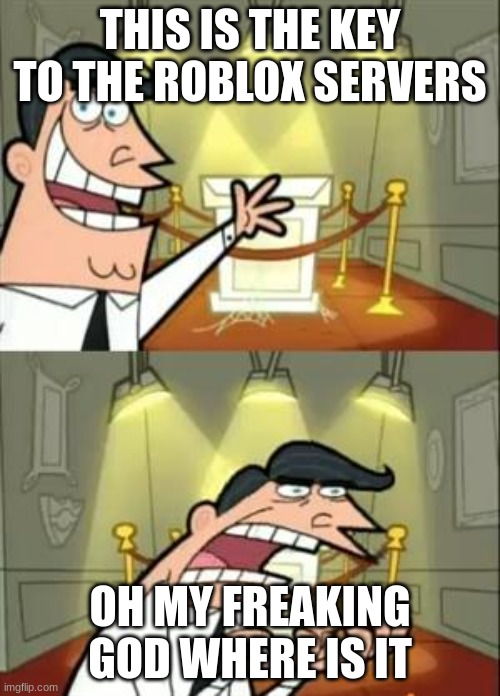 This Is Where I'd Put My Trophy If I Had One Meme | THIS IS THE KEY TO THE ROBLOX SERVERS; OH MY FREAKING GOD WHERE IS IT | image tagged in memes,this is where i'd put my trophy if i had one | made w/ Imgflip meme maker