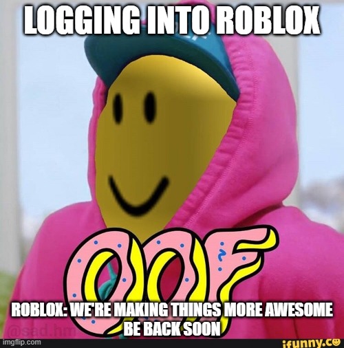 Roblox Oof | LOGGING INTO ROBLOX; ROBLOX: WE'RE MAKING THINGS MORE AWESOME
BE BACK SOON | image tagged in roblox oof | made w/ Imgflip meme maker