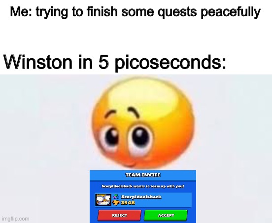I swear to god Winston- | Me: trying to finish some quests peacefully; Winston in 5 picoseconds: | image tagged in is for me | made w/ Imgflip meme maker