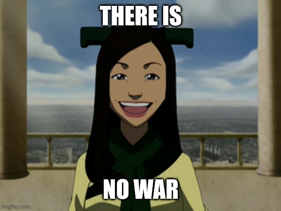 There is no war in Ba Sing Se | THERE IS NO WAR | image tagged in there is no war in ba sing se | made w/ Imgflip meme maker