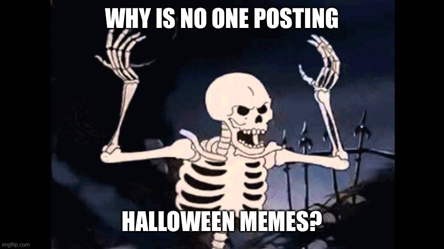 It’s tomorrow LETS GOOOO! |  WHY IS NO ONE POSTING; HALLOWEEN MEMES? | image tagged in spooky skeleton,halloween,happy halloween | made w/ Imgflip meme maker
