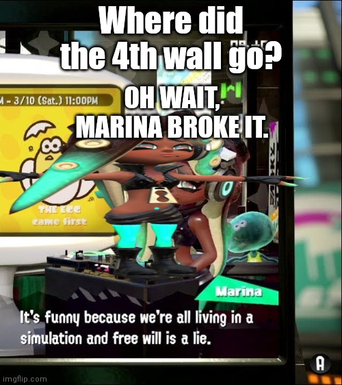 MARINA MUST BE FIRED FROM NINTENDO AND OFF THE HOOK |  Where did the 4th wall go? OH WAIT, MARINA BROKE IT. | image tagged in splatoon 2 free will is a lie,4th wall break,t posing marina | made w/ Imgflip meme maker