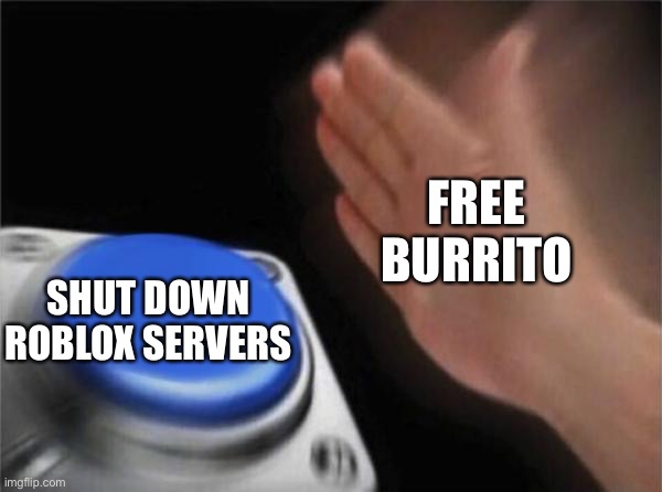 How Roblox went down | FREE BURRITO; SHUT DOWN ROBLOX SERVERS | image tagged in memes,blank nut button | made w/ Imgflip meme maker