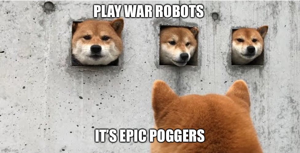 The doge council | PLAY WAR ROBOTS; IT’S EPIC POGGERS | image tagged in the doge council | made w/ Imgflip meme maker