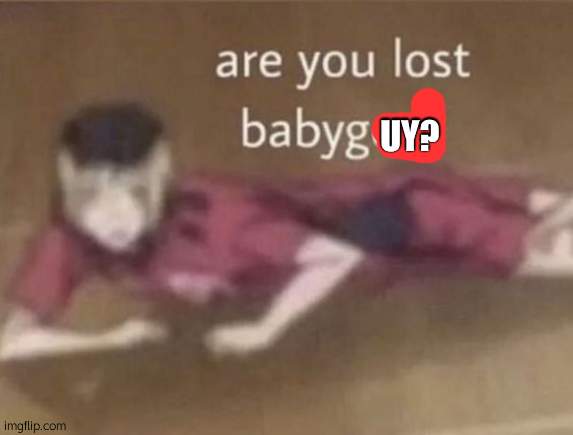 are you lost babygorl | UY? | image tagged in are you lost babygorl | made w/ Imgflip meme maker