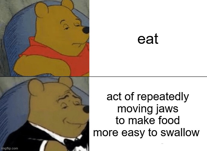 cool title thats relevant | eat; act of repeatedly moving jaws to make food more easy to swallow | image tagged in memes,tuxedo winnie the pooh | made w/ Imgflip meme maker