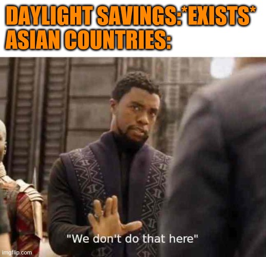Mostly India, China, Japan and SK | DAYLIGHT SAVINGS:*EXISTS*
ASIAN COUNTRIES: | image tagged in we dont do that here | made w/ Imgflip meme maker