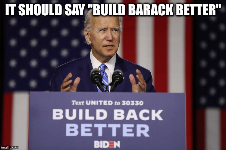 Joe Biden Build Back Better | IT SHOULD SAY "BUILD BARACK BETTER" | image tagged in joe biden build back better | made w/ Imgflip meme maker