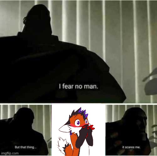 Furry scary reminds me of an encounter of one I had irl | image tagged in i fear no man | made w/ Imgflip meme maker