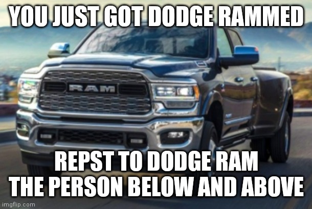 Its dodge ramming time | YOU JUST GOT DODGE RAMMED; REPST TO DODGE RAM THE PERSON BELOW AND ABOVE | image tagged in dodge,truck | made w/ Imgflip meme maker
