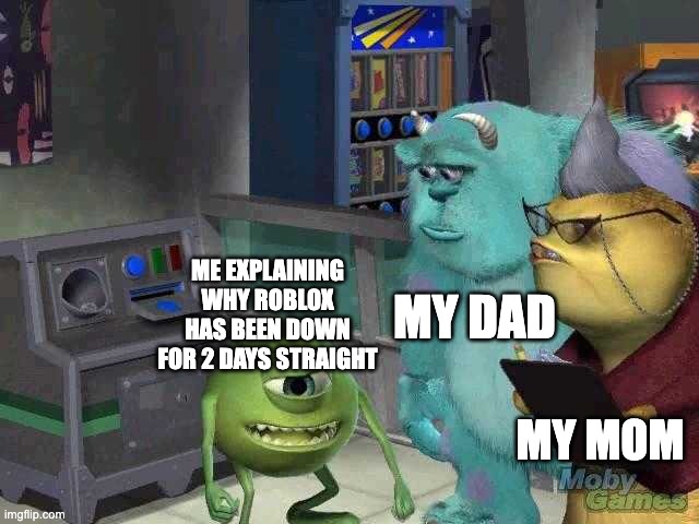Mike wazowski trying to explain | MY DAD; ME EXPLAINING WHY ROBLOX HAS BEEN DOWN FOR 2 DAYS STRAIGHT; MY MOM | image tagged in mike wazowski trying to explain | made w/ Imgflip meme maker