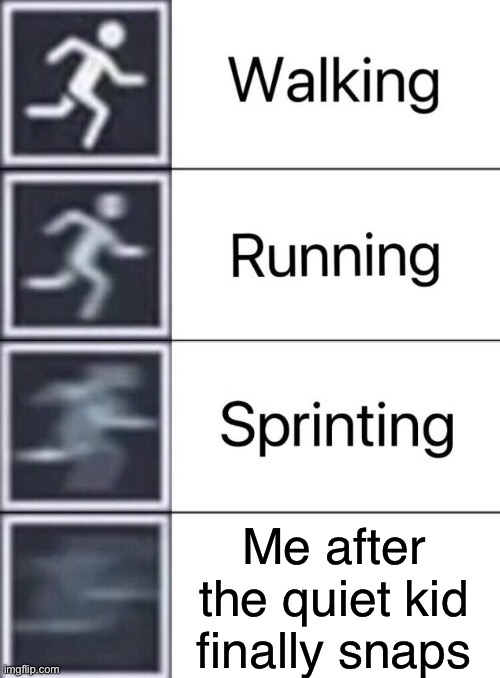 send help please | Me after the quiet kid finally snaps | image tagged in walking running sprinting | made w/ Imgflip meme maker