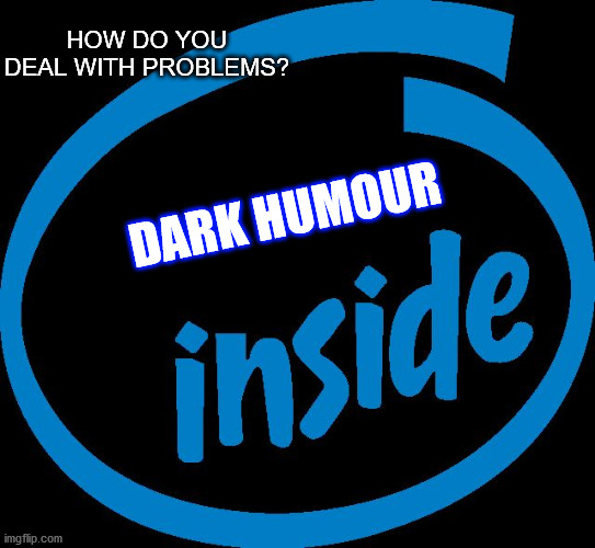 intel |  HOW DO YOU DEAL WITH PROBLEMS? DARK HUMOUR | image tagged in intel inside | made w/ Imgflip meme maker