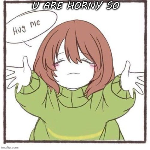 Chara hug | U ARE HORNY SO | image tagged in chara hug | made w/ Imgflip meme maker