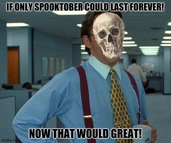 That Would Be Great | IF ONLY SPOOKTOBER COULD LAST FOREVER! NOW THAT WOULD GREAT! | image tagged in memes,that would be great,spooks | made w/ Imgflip meme maker