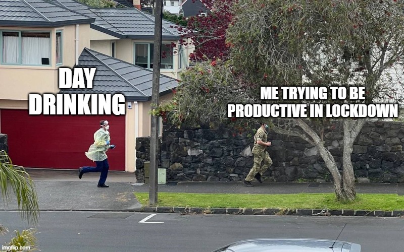 ME TRYING TO BE PRODUCTIVE IN LOCKDOWN; DAY DRINKING | made w/ Imgflip meme maker