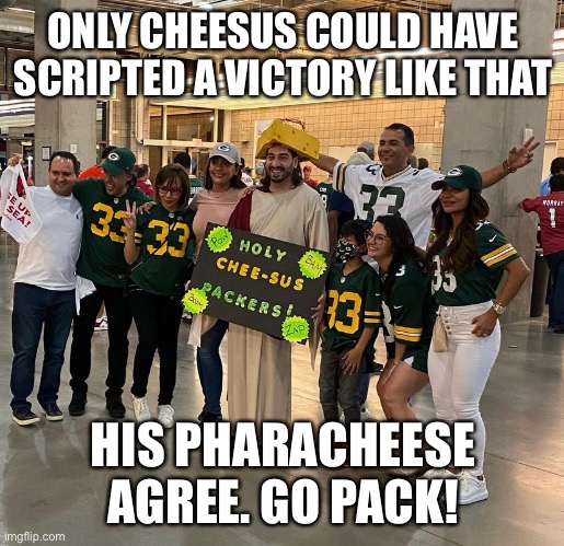 Cheesus and his followers |  ONLY CHEESUS COULD HAVE SCRIPTED A VICTORY LIKE THAT; HIS PHARACHEESE AGREE. GO PACK! | image tagged in nfl memes,green bay packers,nfl football | made w/ Imgflip meme maker