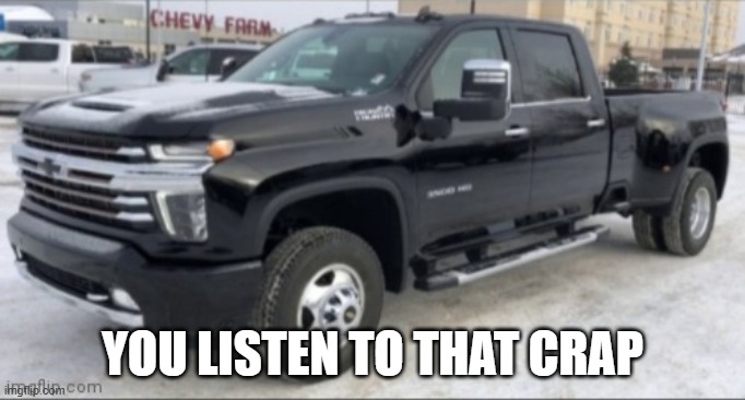 2021 chevy silverado | YOU LISTEN TO THAT CRAP | image tagged in 2021 chevy silverado | made w/ Imgflip meme maker