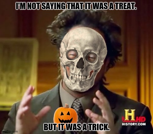 Ancient Aliens | I'M NOT SAYING THAT IT WAS A TREAT. BUT IT WAS A TRICK. | image tagged in memes,ancient aliens,trick or treat | made w/ Imgflip meme maker
